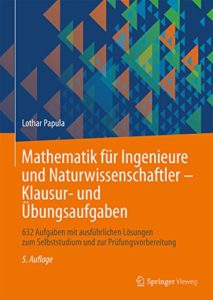 Mathematik für Ingenieure und Naturwissenschaftler - Klausur- und Übungsaufgaben: 632 Aufgaben mit ausführlichen Lösungen zum Selbststudium und zur Prüfungsvorbereitung